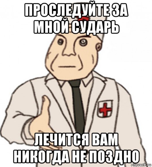 проследуйте за мной сударь лечится вам никогда не поздно