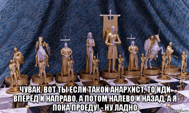  чувак, вот ты если такой анархист, то иди вперёд и направо, а потом налево и назад, а я пока проеду! - ну ладно, Мем Шахматы средних веков