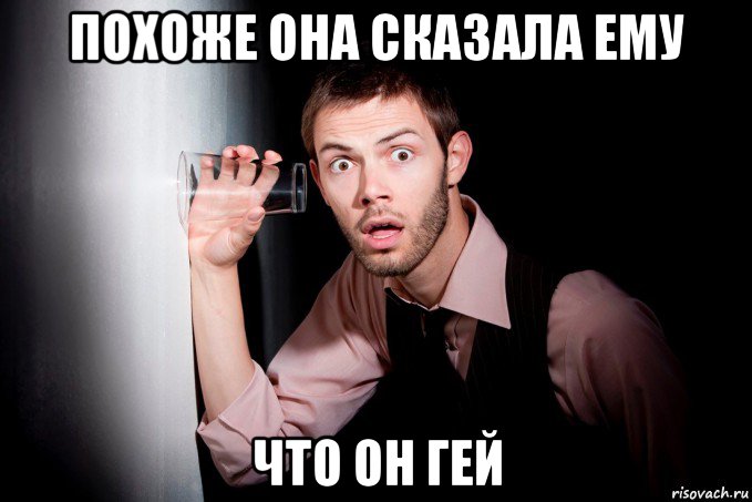 похоже она сказала ему что он гей