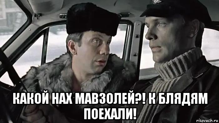  какой нах мавзолей?! к блядям поехали!, Мем Такси