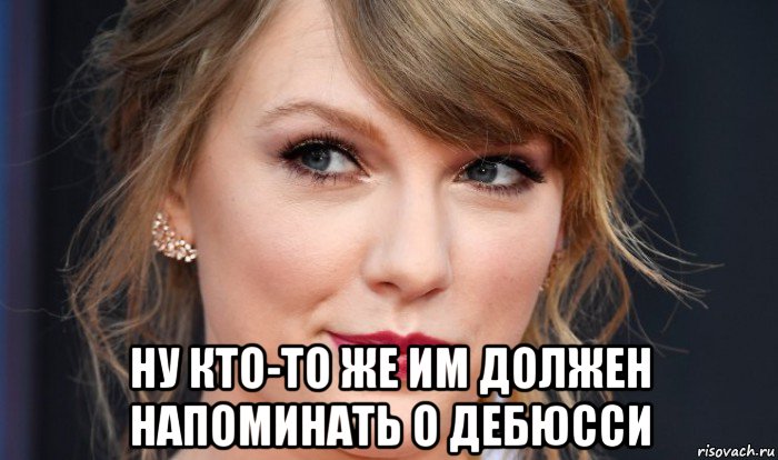  ну кто-то же им должен напоминать о дебюсси, Мем Taylor Swift