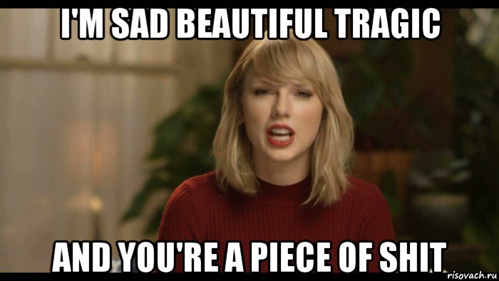 i'm sad beautiful tragic and you're a piece of shit