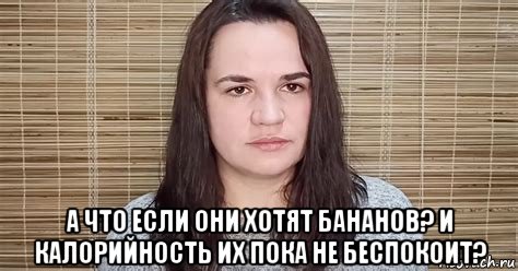 а что если они хотят бананов? и калорийность их пока не беспокоит?, Мем Тихановская