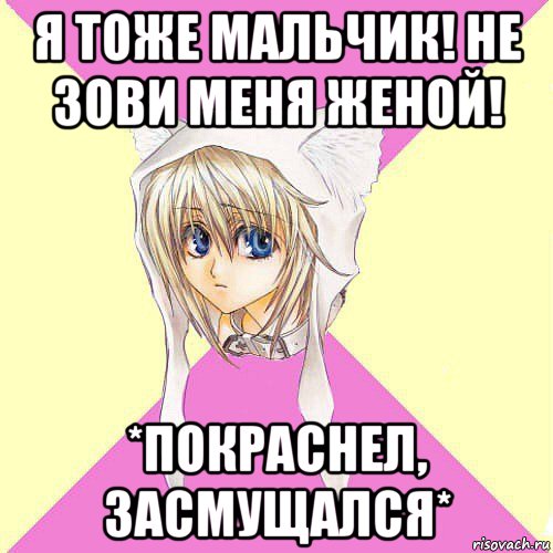 я тоже мальчик! не зови меня женой! *покраснел, засмущался*