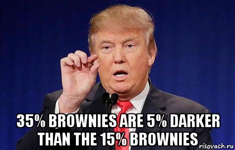  35% brownies are 5% darker than the 15% brownies, Мем Trump
