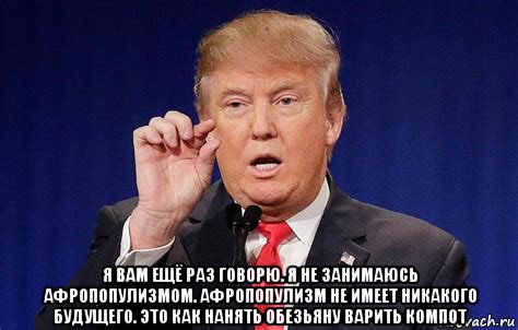  я вам ещё раз говорю. я не занимаюсь афропопулизмом. афропопулизм не имеет никакого будущего. это как нанять обезьяну варить компот, Мем Trump