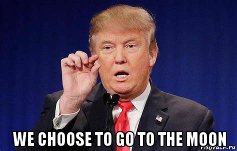  we choose to go to the moon, Мем Trump