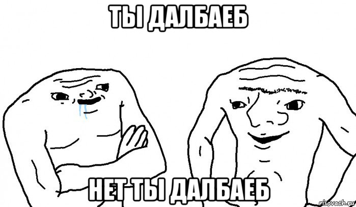 ты далбаеб нет ты далбаеб