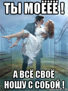 ты моёёё ! а всё своё ношу с собой !, Мем ТЫ МОЁ