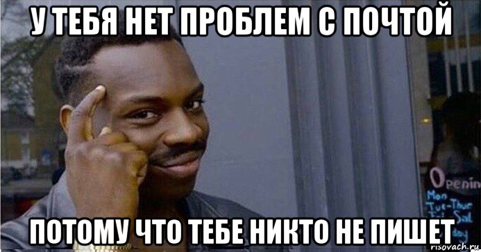 у тебя нет проблем с почтой потому что тебе никто не пишет