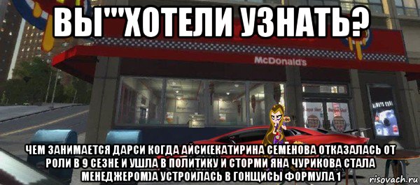 вы'''хотели узнать? чем занимается дарси когда айси(екатирина семенова отказалась от роли в 9 сезне и ушла в политику и сторми яна чурикова стала менеджером)а устроилась в гонщисы формула 1, Мем В чем истина друзья