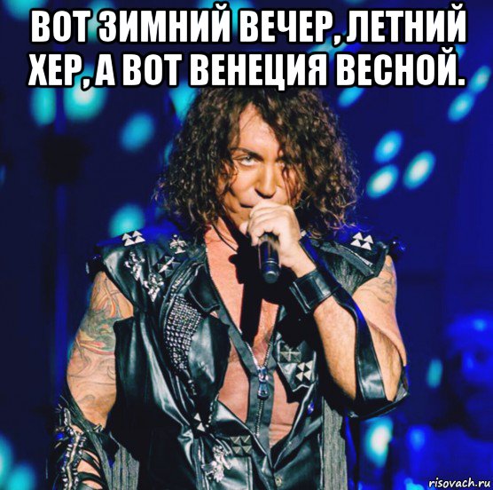 вот зимний вечер, летний хер, а вот венеция весной. 