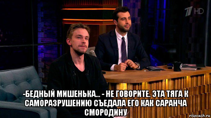  -бедный мишенька... - не говорите. эта тяга к саморазрушению съедала его как саранча смородину, Мем Ванечка