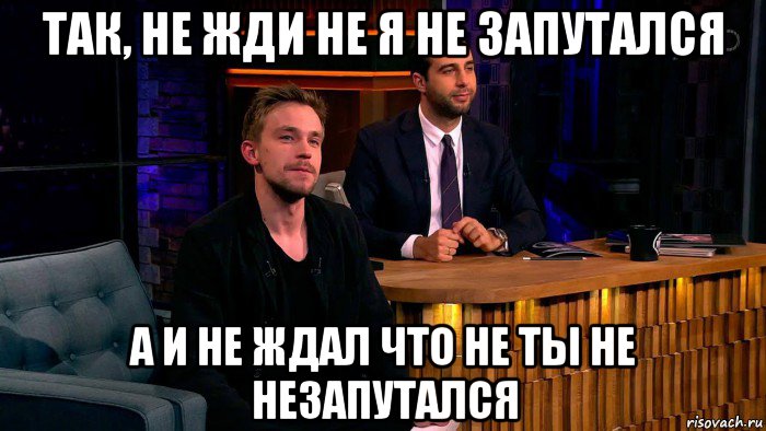 так, не жди не я не запутался а и не ждал что не ты не незапутался, Мем Ванечка