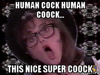 human cock human coock... this nice super coock, Мем Варки
