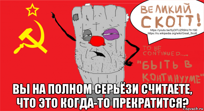  вы на полном серьёзи считаете, что это когда-то прекратится?