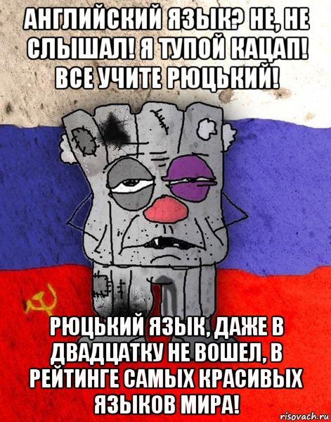 английский язык? не, не слышал! я тупой кацап! все учите рюцький! рюцький язык, даже в двадцатку не вошел, в рейтинге самых красивых языков мира!