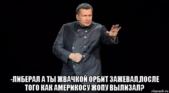  -либерал а ты жвачкой орбит зажевал,после того как америкосу жопу вылизал?, Мем Владимир Соловьёв