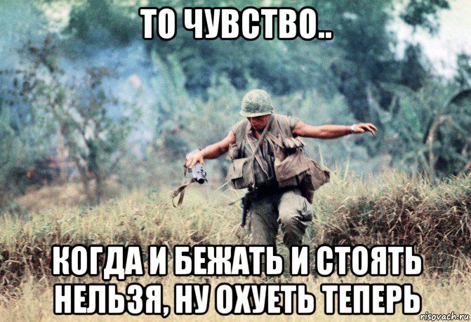 то чувство.. когда и бежать и стоять нельзя, ну охуеть теперь, Мем Война во Вьетнаме