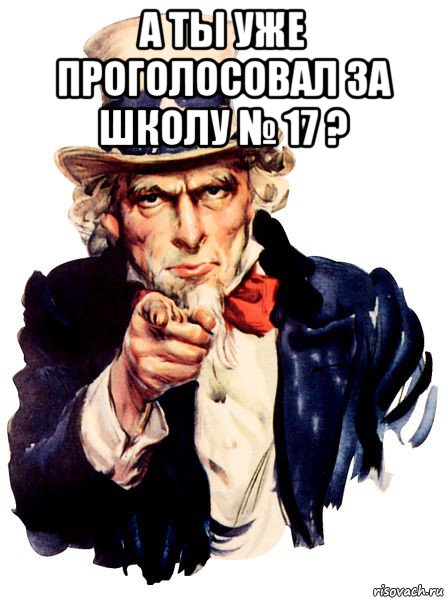 а ты уже проголосовал за школу № 17 ? , Мем We want you