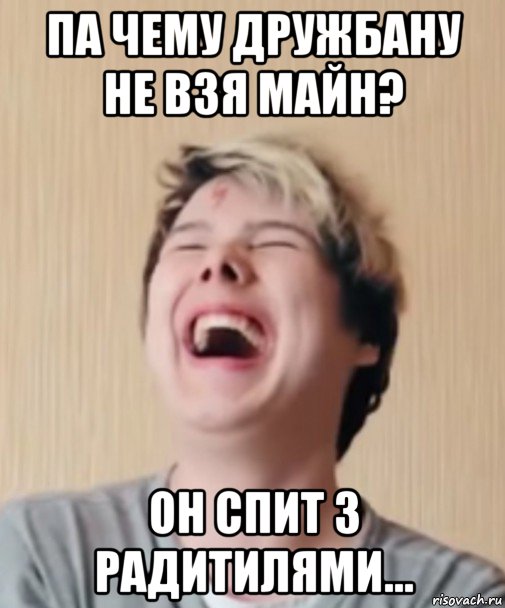па чему дружбану не взя майн? он спит з радитилями...