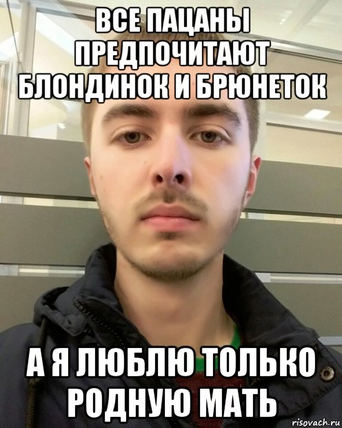 все пацаны предпочитают блондинок и брюнеток а я люблю только родную мать, Мем Я люблю только родную мать