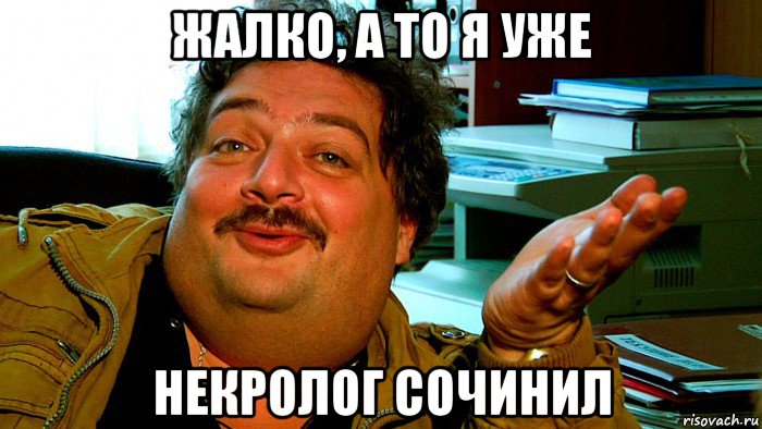 жалко, а то я уже некролог сочинил
