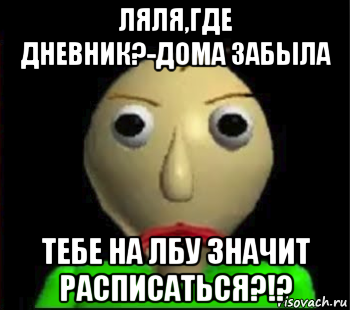 ляля,где дневник?-дома забыла тебе на лбу значит расписаться?!?, Мем Злой Балди