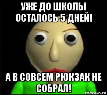 уже до школы осталось 5 дней! а в совсем рюкзак не собрал!