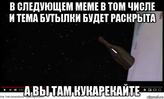 в следующем меме в том числе и тема бутылки будет раскрыта а вы там кукарекайте