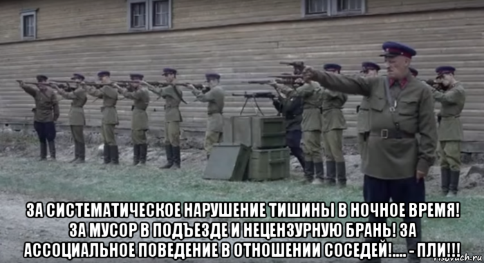  за систематическое нарушение тишины в ночное время! за мусор в подъезде и нецензурную брань! за ассоциальное поведение в отношении соседей!.... - пли!!!, Мем 54