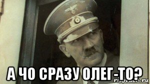  а чо сразу олег-то?, Мем А чо сразу Гитлер-то