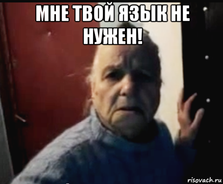 мне твой язык не нужен! 