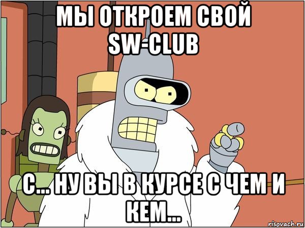 мы откроем свой sw-club c... ну вы в курсе с чем и кем..., Мем Бендер