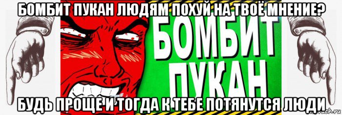 бомбит пукан людям похуй на твоё мнение? будь проще и тогда к тебе потянутся люди, Мем Бомбит пукан