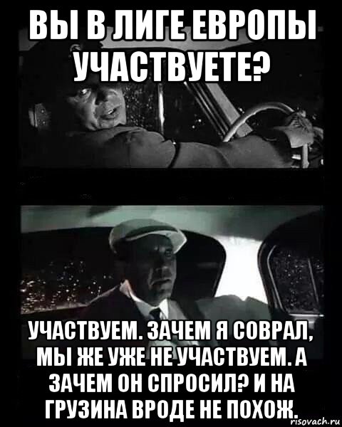 вы в лиге европы участвуете? участвуем. зачем я соврал, мы же уже не участвуем. а зачем он спросил? и на грузина вроде не похож., Мем Бриллиантовая рука
