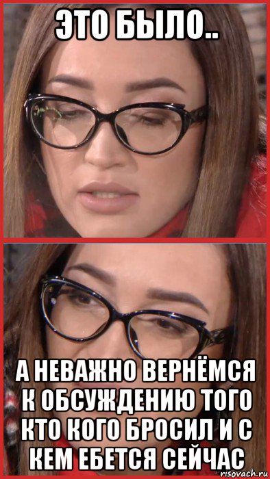 это было.. а неважно вернёмся к обсуждению того кто кого бросил и с кем ебется сейчас, Мем Бузова
