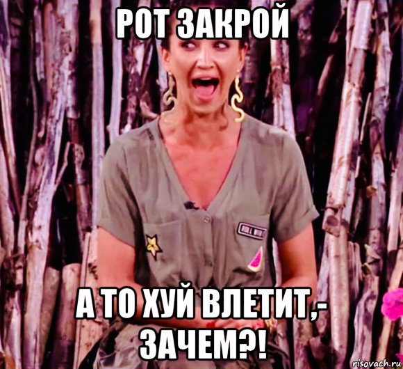 рот закрой а то хуй влетит,- зачем?!