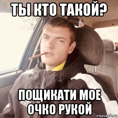 ты кто такой? пощикати мое очко рукой, Мем Быдло