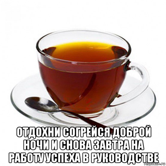  отдохни согрейся доброй ночи и снова завтра на работу успеха в руководстве, Мем Чашка чая