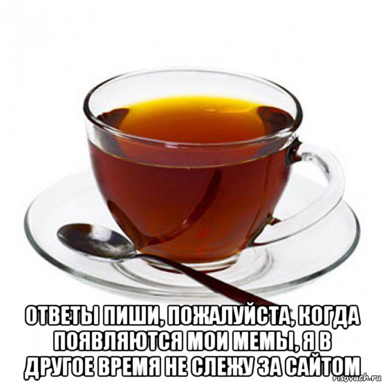  ответы пиши, пожалуйста, когда появляются мои мемы, я в другое время не слежу за сайтом