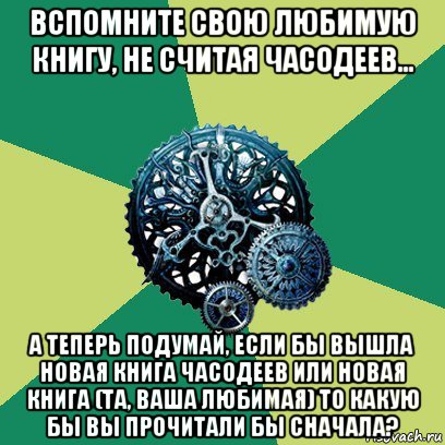 вспомните свою любимую книгу, не считая часодеев... а теперь подумай, если бы вышла новая книга часодеев или новая книга (та, ваша любимая) то какую бы вы прочитали бы сначала?, Мем Часодеи