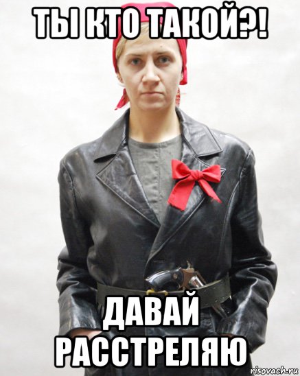 ты кто такой?! давай расстреляю, Мем Чекистка