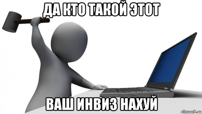 да кто такой этот ваш инвиз нахуй, Мем ДА КТО такой