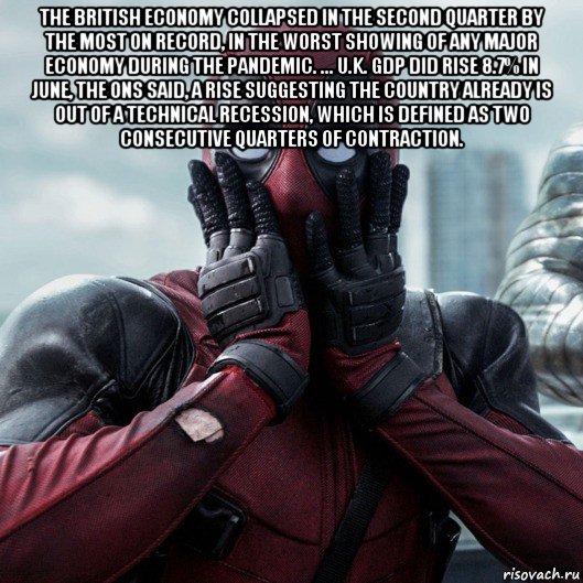 the british economy collapsed in the second quarter by the most on record, in the worst showing of any major economy during the pandemic. ... u.k. gdp did rise 8.7% in june, the ons said, a rise suggesting the country already is out of a technical recession, which is defined as two consecutive quarters of contraction. , Мем     Дэдпул