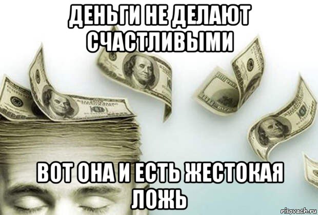 деньги не делают счастливыми вот она и есть жестокая ложь, Мем Деньги и Иллюзия