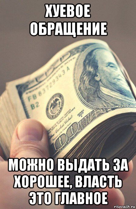 хуевое обращение можно выдать за хорошее, власть это главное, Мем Деньги