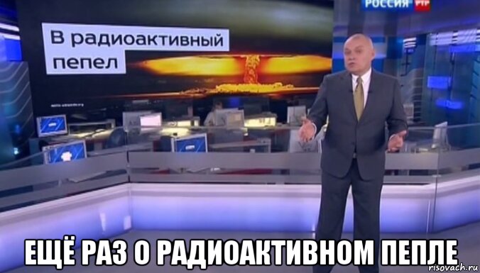  ещё раз о радиоактивном пепле, Мем Дмитрий Киселёв - В радиоактивный пепел
