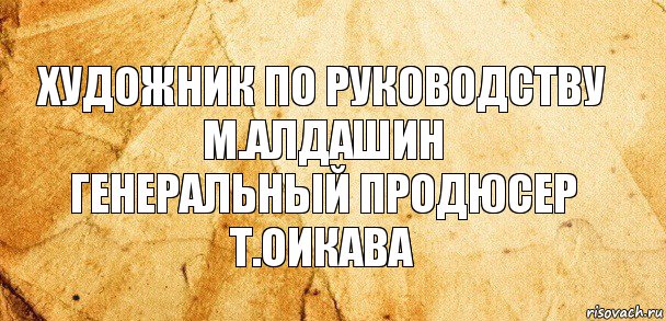 Художник по руководству
М.Алдашин
Генеральный продюсер
Т.Оикава