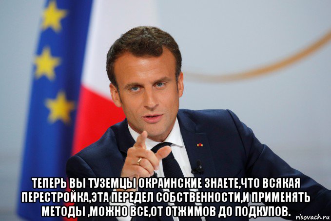  теперь вы туземцы окраинские знаете,что всякая перестройка,эта передел собственности,и применять методы ,можно все,от отжимов до подкупов., Мем Эммануэль Жан-Мишель Фредерик Макрон